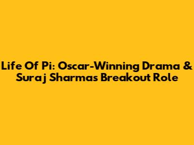 Life Of Pi: Oscar-Winning Drama & Suraj Sharma's Breakout Role