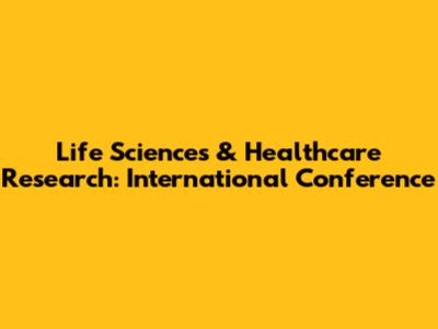 Life Sciences & Healthcare Research: International Conference