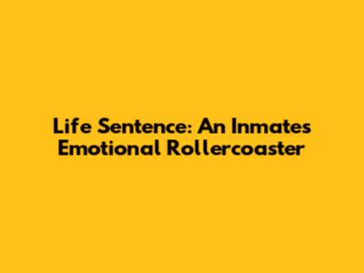 Life Sentence: An Inmate's Emotional Rollercoaster