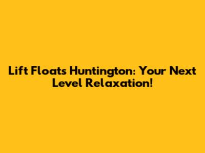 Lift Floats Huntington: Your Next Level Relaxation!