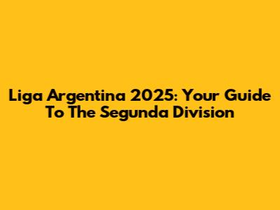 Liga Argentina 2025: Your Guide To The Segunda Division