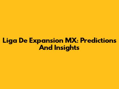 Liga De Expansion MX: Predictions And Insights