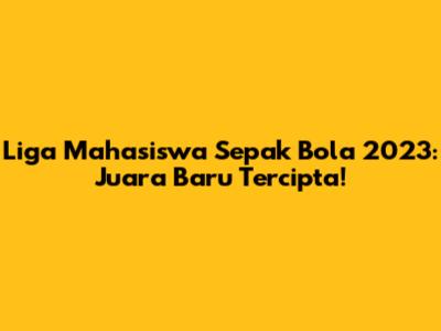 Liga Mahasiswa Sepak Bola 2023: Juara Baru Tercipta!