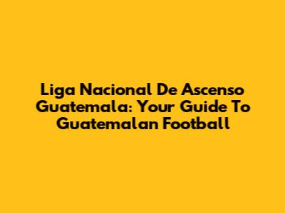 Liga Nacional De Ascenso Guatemala: Your Guide To Guatemalan Football