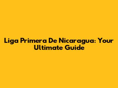 Liga Primera De Nicaragua: Your Ultimate Guide
