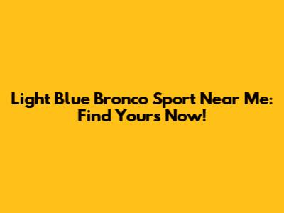 Light Blue Bronco Sport Near Me: Find Yours Now!
