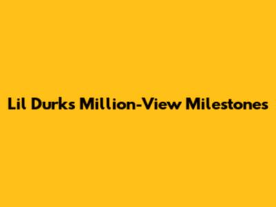 Lil Durk's Million-View Milestones