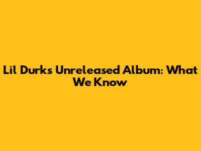 Lil Durk's Unreleased Album: What We Know