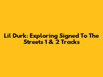 Lil Durk: Exploring 'Signed To The Streets 1 & 2' Tracks