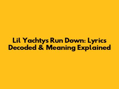 Lil Yachty's 'Run Down': Lyrics Decoded & Meaning Explained