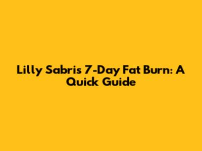 Lilly Sabri's 7-Day Fat Burn: A Quick Guide