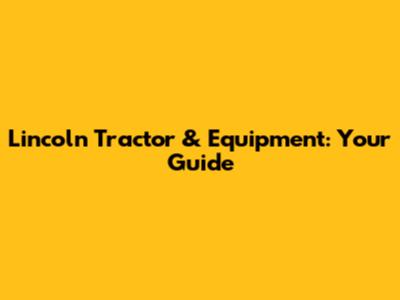Lincoln Tractor & Equipment: Your Guide
