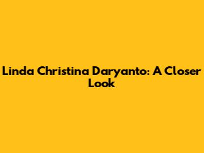 Linda Christina Daryanto: A Closer Look