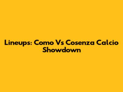Lineups: Como Vs Cosenza Calcio Showdown