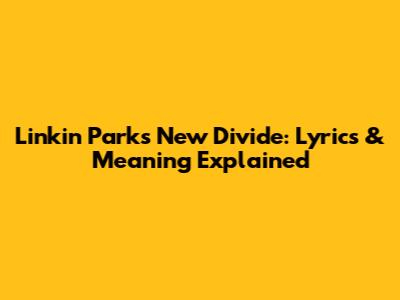 Linkin Park's New Divide: Lyrics & Meaning Explained