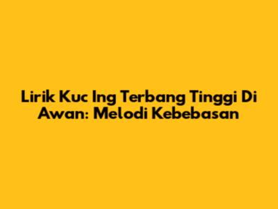 Lirik Kuc Ing Terbang Tinggi Di Awan: Melodi Kebebasan
