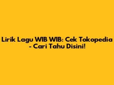 Lirik Lagu WIB WIB: Cek Tokopedia - Cari Tahu Disini!