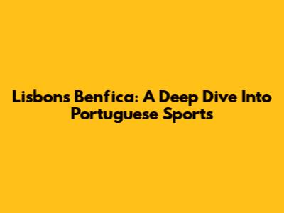 Lisbon's Benfica: A Deep Dive Into Portuguese Sports