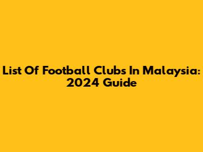 List Of Football Clubs In Malaysia: 2024 Guide