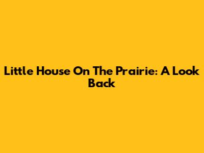 Little House On The Prairie: A Look Back