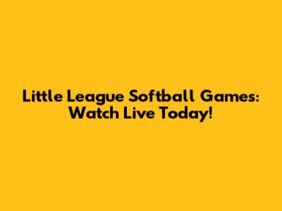 Little League Softball Games: Watch Live Today!