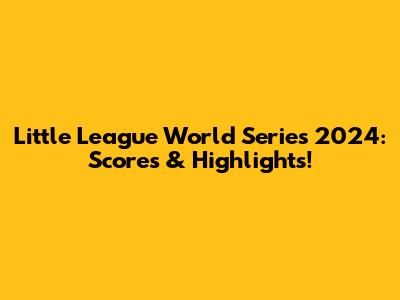 Little League World Series 2024: Scores & Highlights!