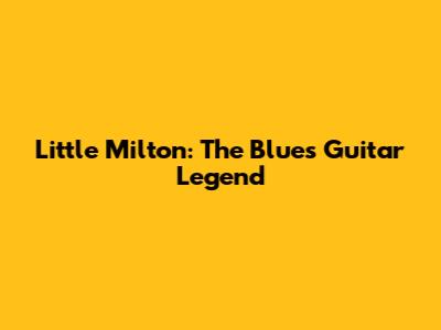 Little Milton: The Blues Guitar Legend