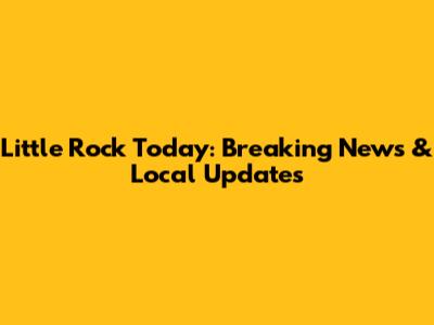 Little Rock Today: Breaking News & Local Updates