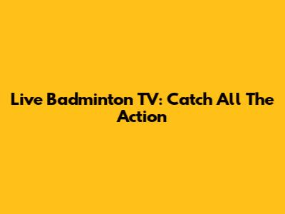 Live Badminton TV: Catch All The Action