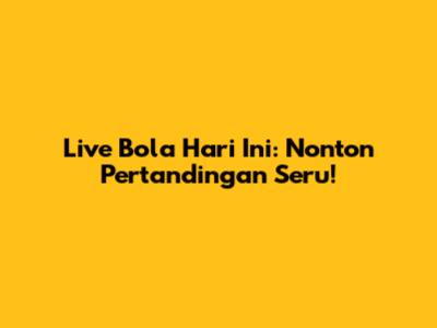 Live Bola Hari Ini: Nonton Pertandingan Seru!