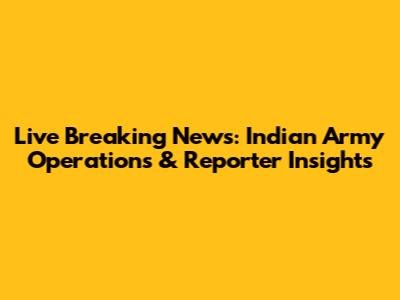 Live Breaking News: Indian Army Operations & Reporter Insights