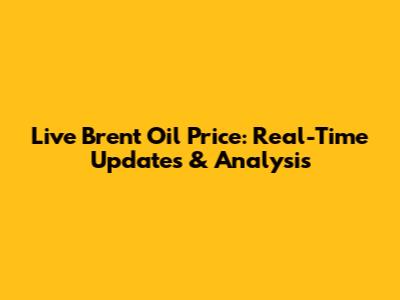 Live Brent Oil Price: Real-Time Updates & Analysis