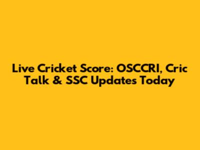 Live Cricket Score: OSCCRI, Cric Talk & SSC Updates Today