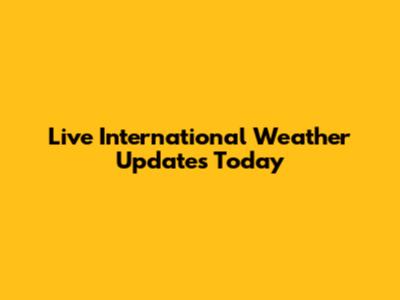 Live International Weather Updates Today