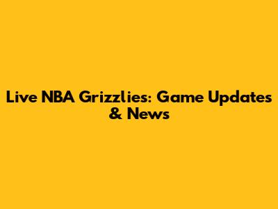 Live NBA Grizzlies: Game Updates & News