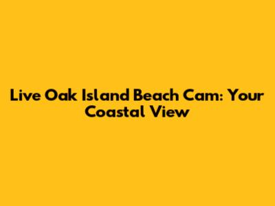 Live Oak Island Beach Cam: Your Coastal View