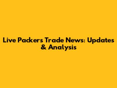 Live Packers Trade News: Updates & Analysis