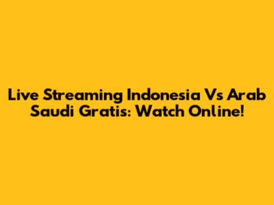 Live Streaming Indonesia Vs Arab Saudi Gratis: Watch Online!