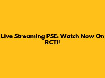 Live Streaming PSE: Watch Now On RCTI!