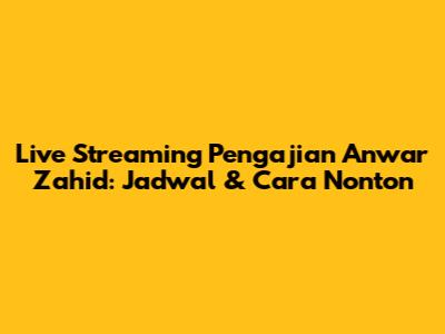 Live Streaming Pengajian Anwar Zahid: Jadwal & Cara Nonton