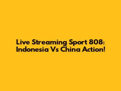 Live Streaming Sport 808: Indonesia Vs China Action!