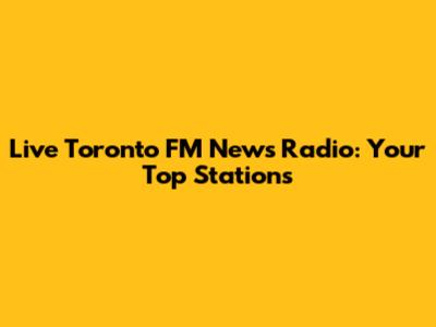Live Toronto FM News Radio: Your Top Stations