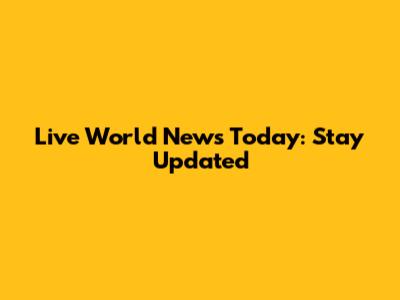 Live World News Today: Stay Updated