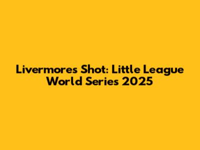 Livermore's Shot: Little League World Series 2025