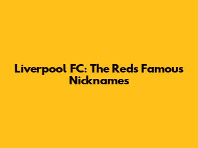 Liverpool FC: The Reds' Famous Nicknames