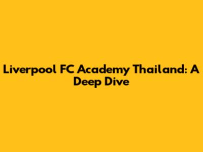 Liverpool FC Academy Thailand: A Deep Dive