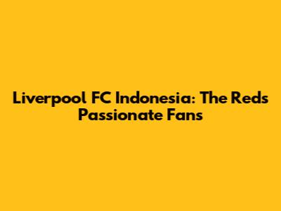 Liverpool FC Indonesia: The Reds' Passionate Fans