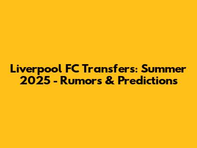 Liverpool FC Transfers: Summer 2025 - Rumors & Predictions