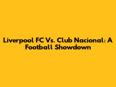Liverpool FC Vs. Club Nacional: A Football Showdown