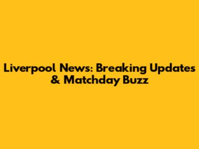 Liverpool News: Breaking Updates & Matchday Buzz